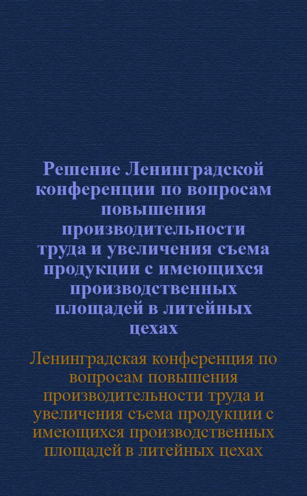 Решение Ленинградской конференции по вопросам повышения производительности труда и увеличения съема продукции с имеющихся производственных площадей в литейных цехах. (5-7 июля 1954 г.)