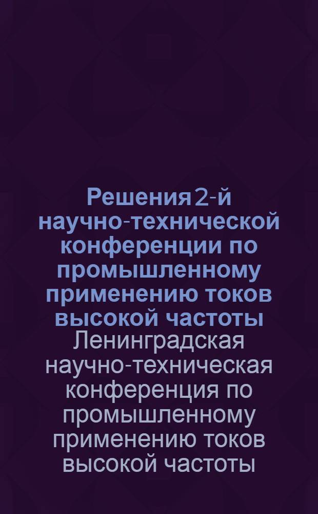 Решения 2-й научно-технической конференции по промышленному применению токов высокой частоты. 4-9 июня 1954 г.
