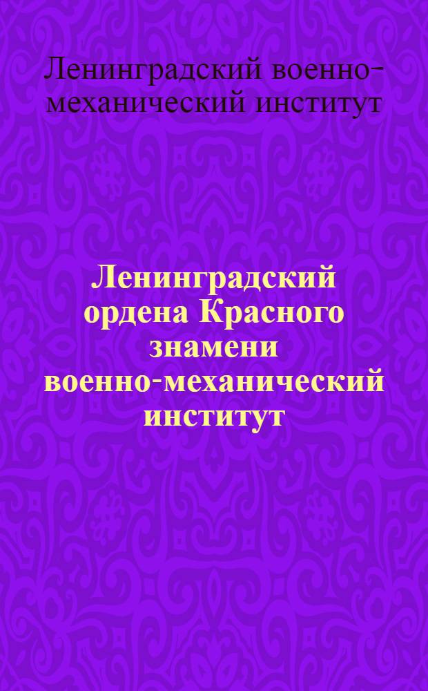 Ленинградский ордена Красного знамени военно-механический институт : В помощь поступающим в Институт