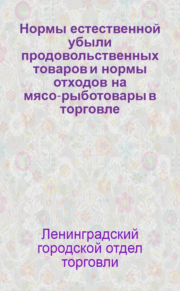 Нормы естественной убыли продовольственных товаров и нормы отходов на мясо-рыботовары в торговле, предприятиях общественного питания и социально-культурных учреждениях г. Ленинграда