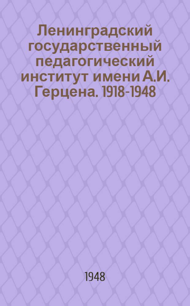 Ленинградский государственный педагогический институт имени А.И. Герцена. 1918-1948 : Сборник, посвящ. тридцатилетию деятельности Ин-та