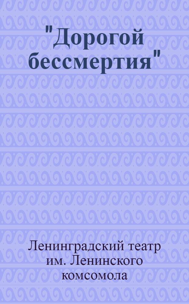 "Дорогой бессмертия" : Спектакль Ленингр. театра им. Ленинского комсомола : Сборник статей к постановке