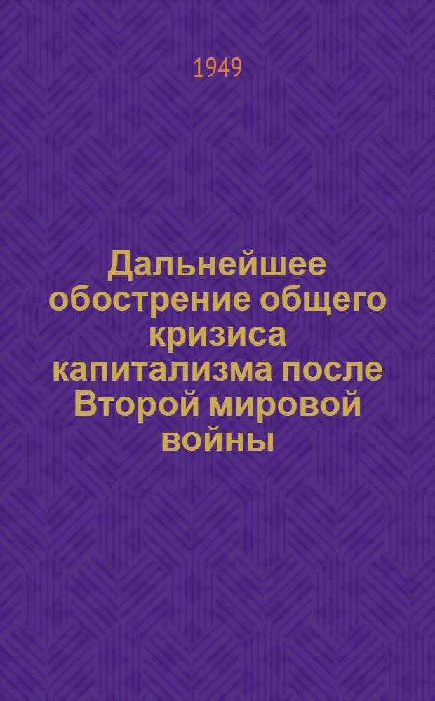 Дальнейшее обострение общего кризиса капитализма после Второй мировой войны : Стенограмма публичной лекции, прочит. в Центр. лектории О-ва в Москве
