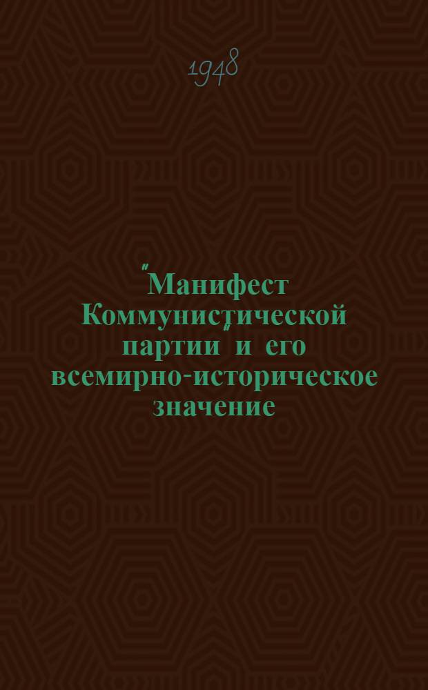 "Манифест Коммунистической партии" и его всемирно-историческое значение : Стенограмма публичной лекции, прочит. 12 февр. 1948 г. Центр. лектории О-ва в Москве