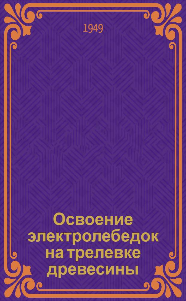 Освоение электролебедок на трелевке древесины : Науч.-техн. информация