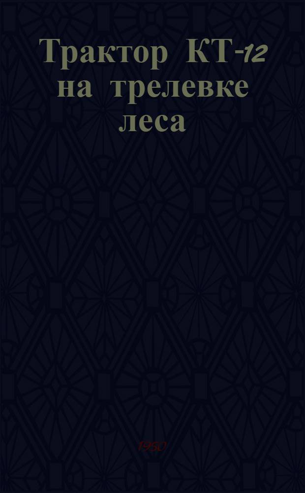 Трактор КТ-12 на трелевке леса : (практическое пособие)