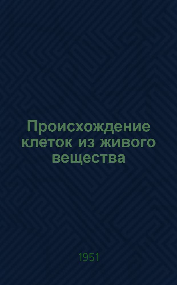 Происхождение клеток из живого вещества : Стенограмма публичной лекции..