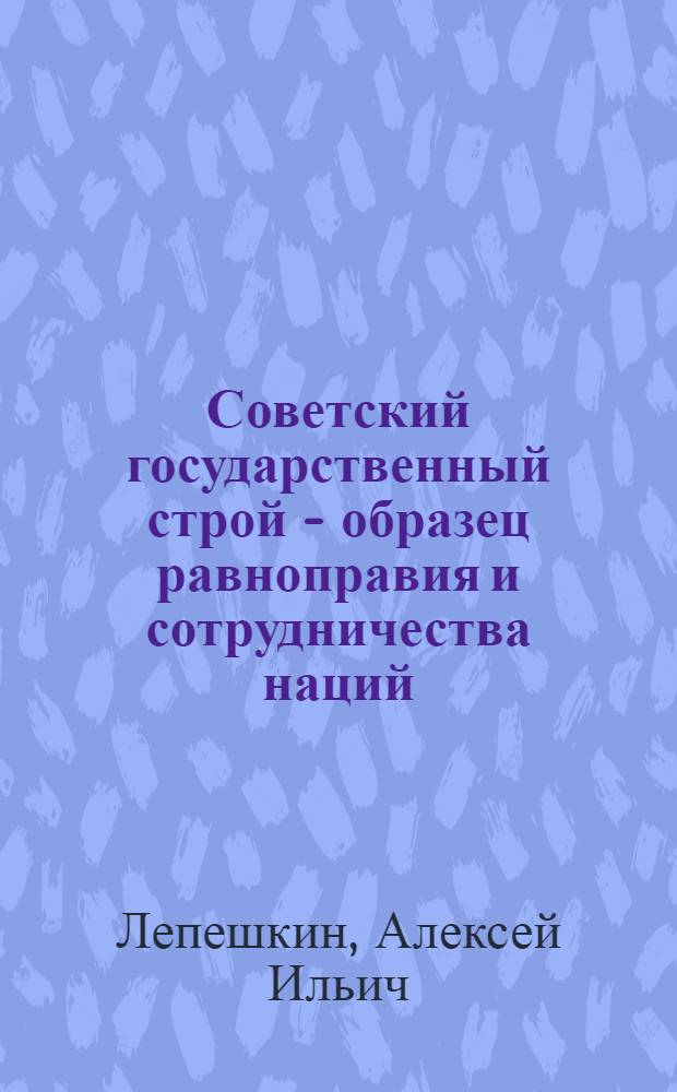 Советский государственный строй - образец равноправия и сотрудничества наций : Стенограмма публичной лекции..