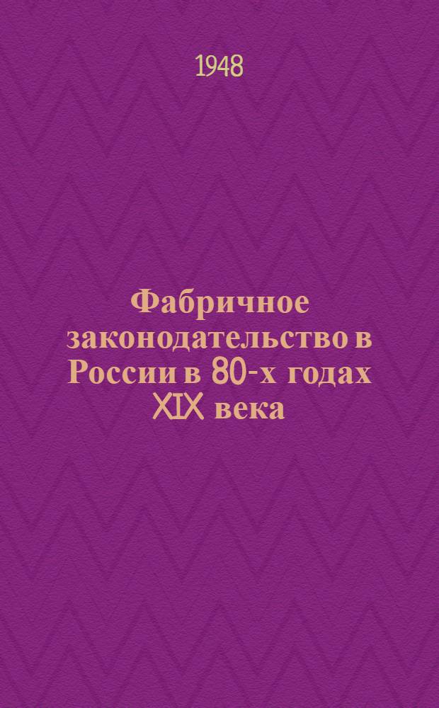 Фабричное законодательство в России в 80-х годах XIX века : Тезисы дис. на соиск. учен. степени кандидата ист. наук