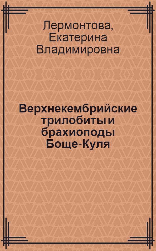 Верхнекембрийские трилобиты и брахиоподы Боще-Куля : (Северо-Восточный Казахстан)