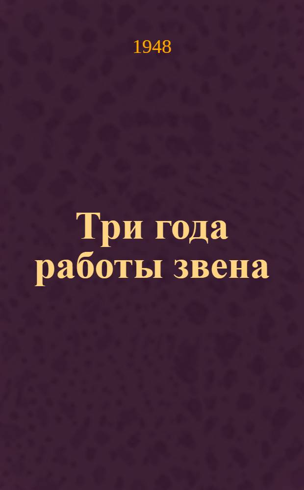 Три года работы звена : Рассказ Е.С. Лесиной, звеньевой колхоза "Пятилетка в 4 года" Малоярославецк. района