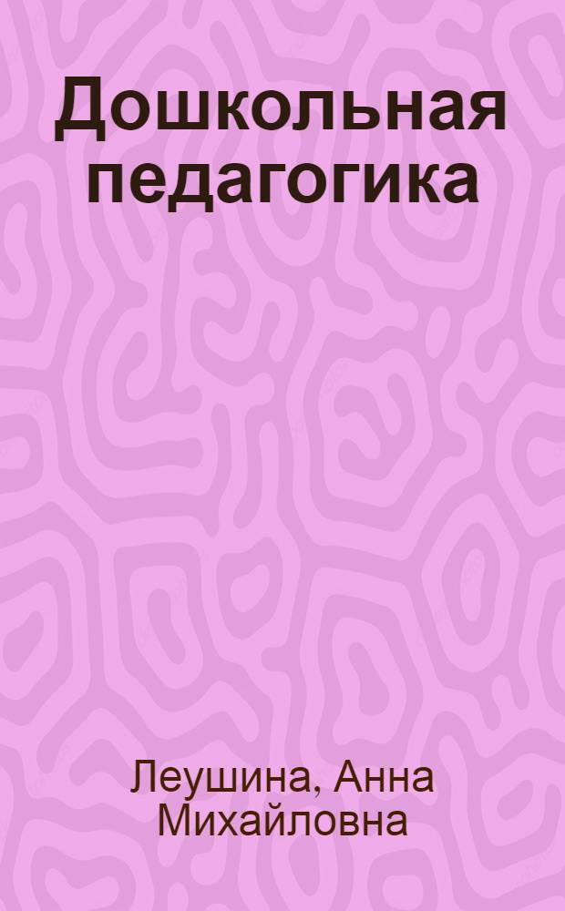 Дошкольная педагогика : Допущ. Министерством высш. образования СССР в качестве учеб. пособия для пед. ин-тов