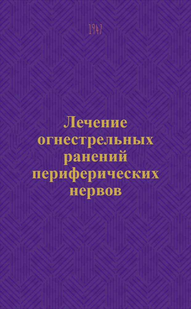 Лечение огнестрельных ранений периферических нервов : Труды Конференции нейрохирургов и невропатологов Ленингр. фронта. 7-8-е апр. 1945 г. : Сб. статей