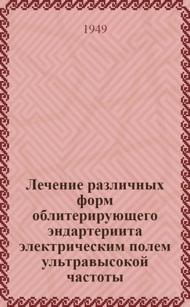 Лечение различных форм облитерирующего эндартериита электрическим полем ультравысокой частоты : (Метод. указания для врачей больничных учреждений)