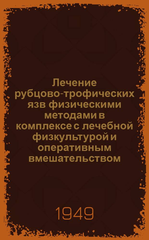 Лечение рубцово-трофических язв физическими методами в комплексе с лечебной физкультурой и оперативным вмешательством : (Метод. указания для врачей больничных учреждений)