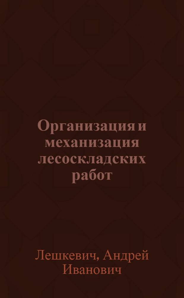 Организация и механизация лесоскладских работ : Учебник для лесных техникумов