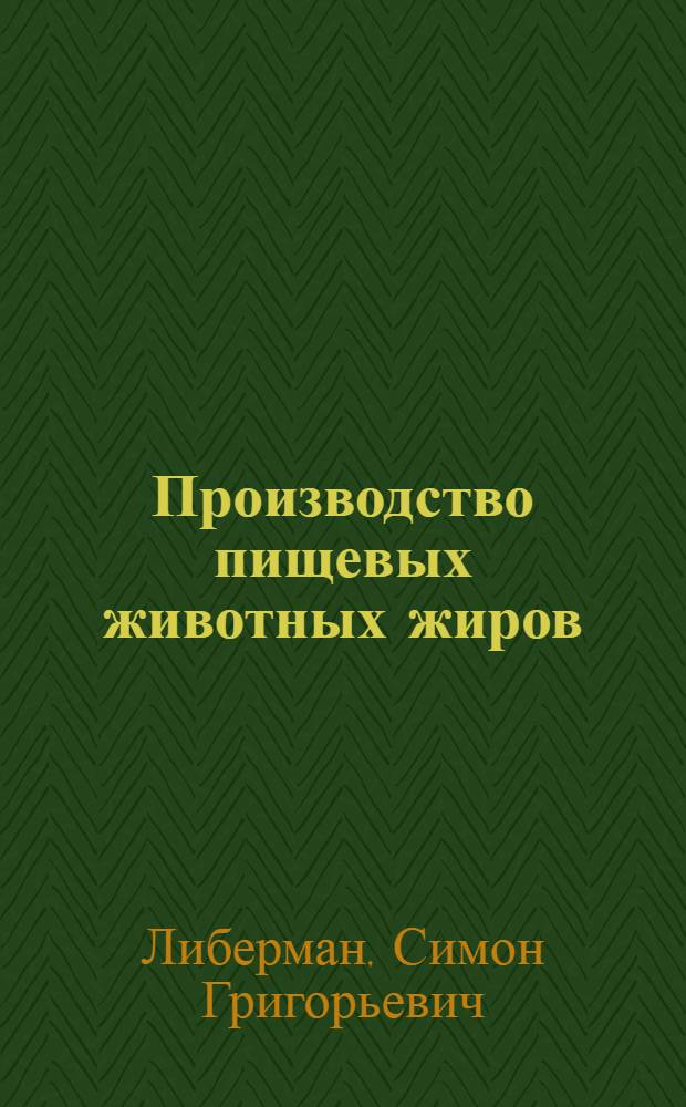 Производство пищевых животных жиров : Утв. Гл. упр. мяс. и молоч. пром-сти НКМ и МП СССР в качестве пособия для курсов повыш. типа