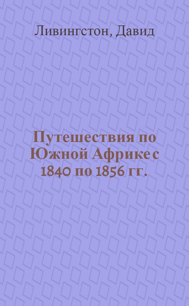 Путешествия по Южной Африке с 1840 по 1856 гг.