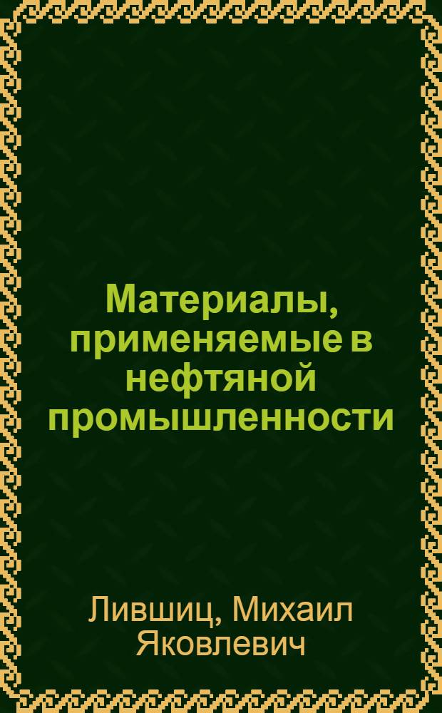 Материалы, применяемые в нефтяной промышленности : Краткое справочное пособие для работников материально-техн. снабжения