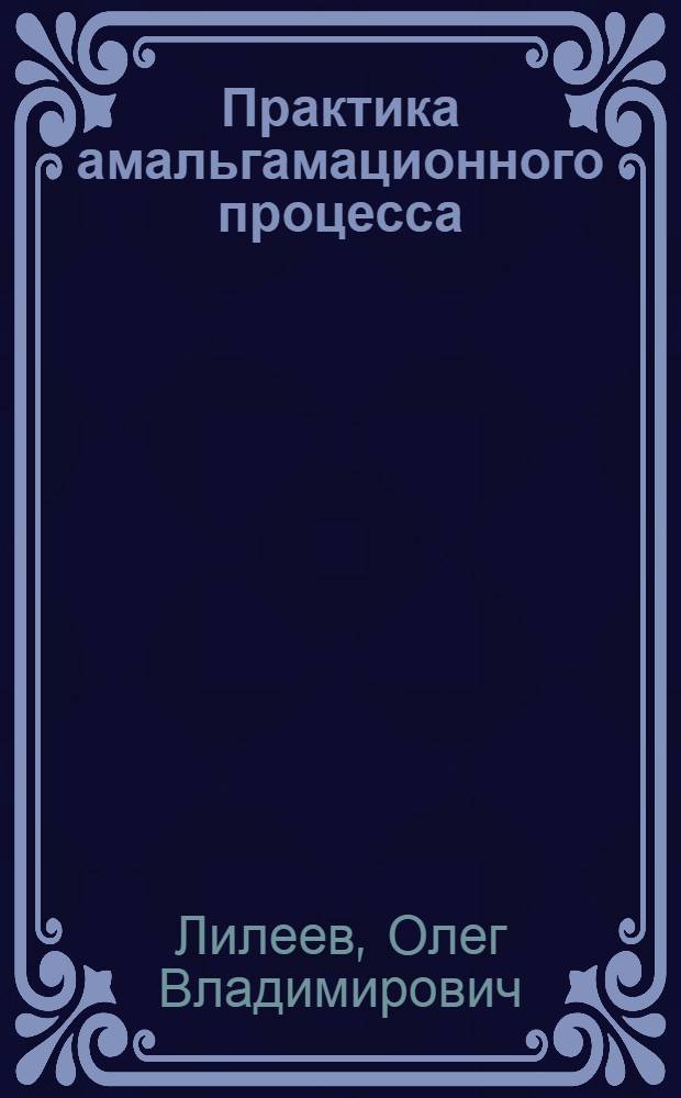 Практика амальгамационного процесса : (Краткое пособие по техминимуму для мастеров и рабочих амальгамационных фабрик)