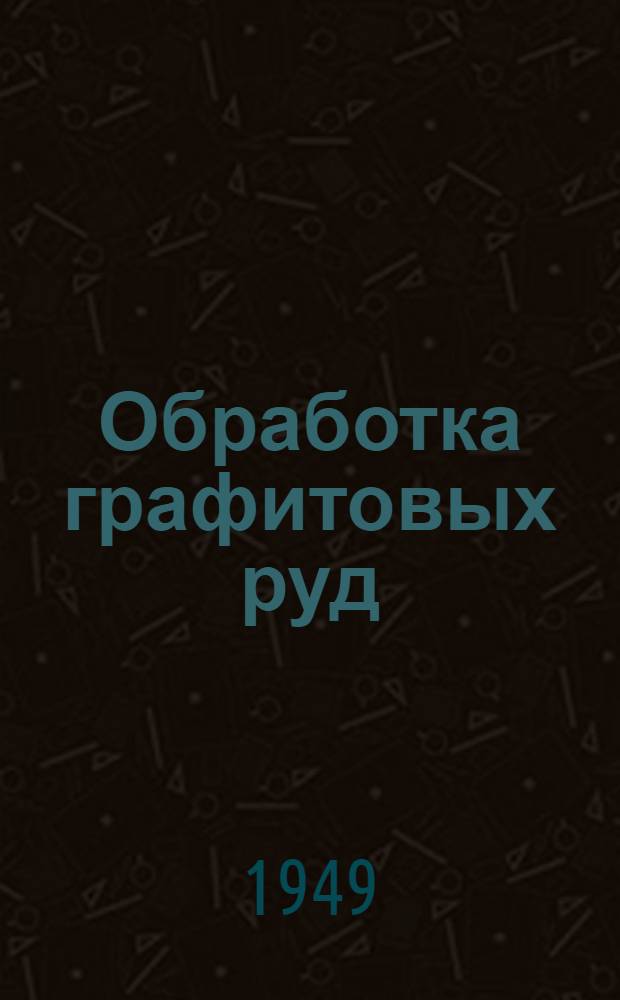 Обработка графитовых руд : (Пособие по техминимуму)