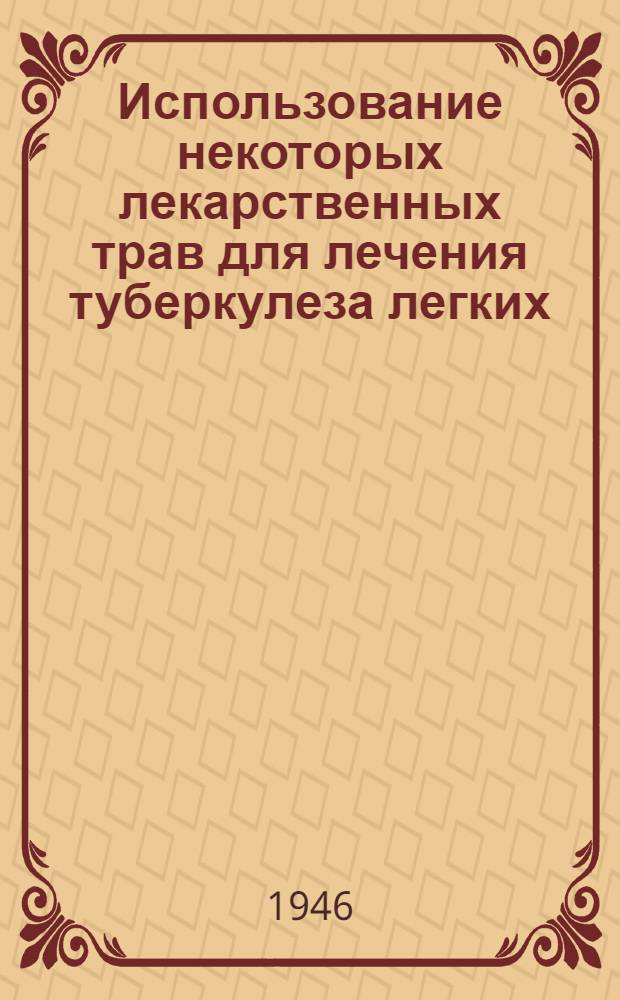 Использование некоторых лекарственных трав для лечения туберкулеза легких : (Из опытов врача)