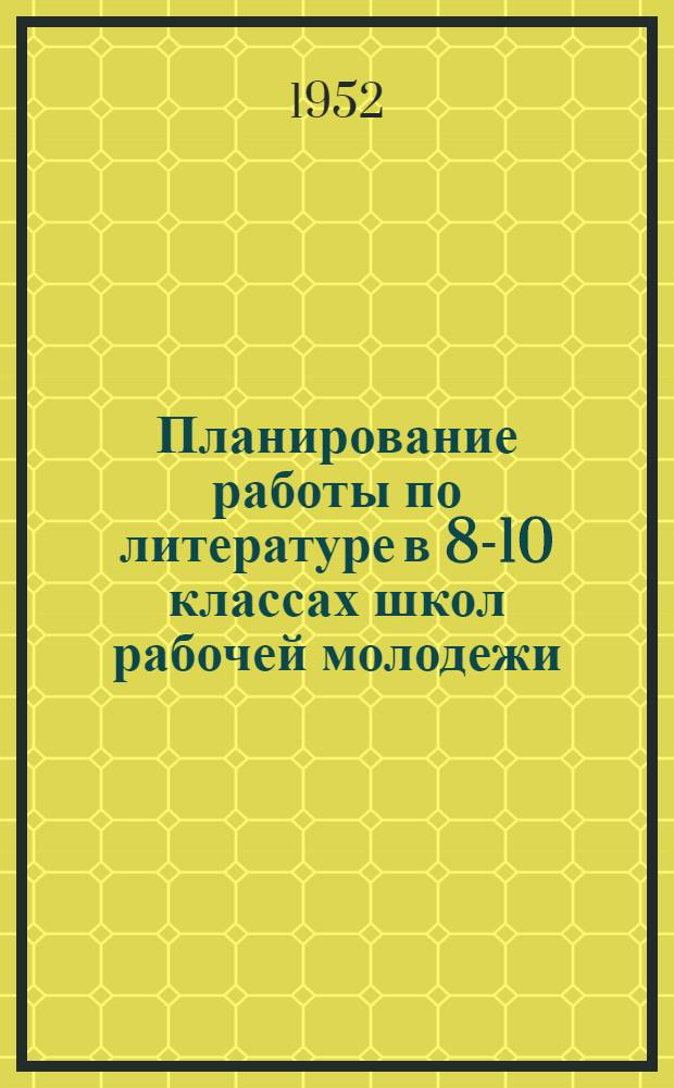 Планирование работы по литературе в 8-10 классах школ рабочей молодежи : Из очерков по методике литературы