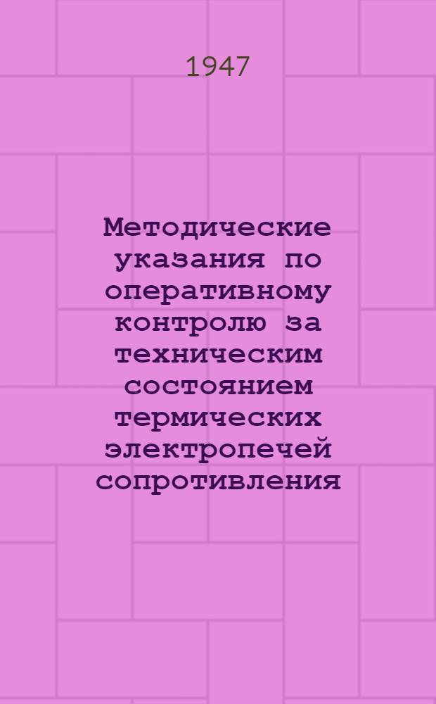 Методические указания по оперативному контролю за техническим состоянием термических электропечей сопротивления : Работа выполнена Упр. № 9 Треста № 8 МАП : Утв. 22/IX 1947 г