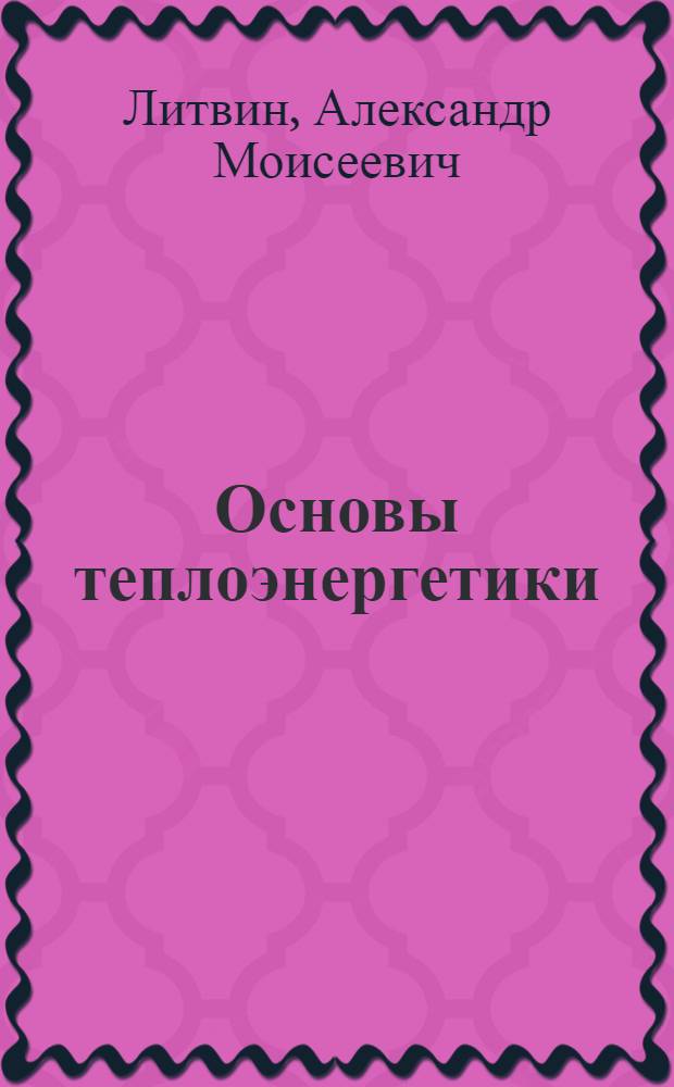 Основы теплоэнергетики : Учеб. пособие для подготовки рабочих кадров и сред.-техн. персонала