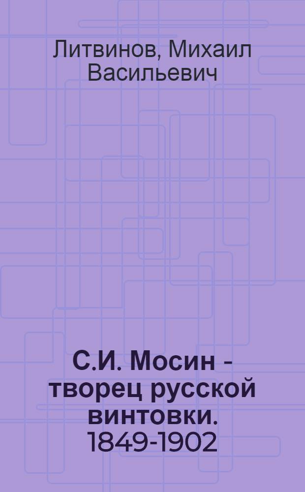 С.И. Мосин - творец русской винтовки. [1849-1902