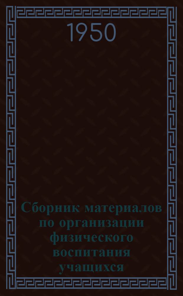 Сборник материалов по организации физического воспитания учащихся : В помощь директору школы, заведующему учеб. частью, преподавателю физ. воспитания и учителю первых-четвертых классов