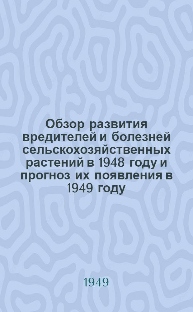 Обзор развития вредителей и болезней сельскохозяйственных растений в 1948 году и прогноз их появления в 1949 году