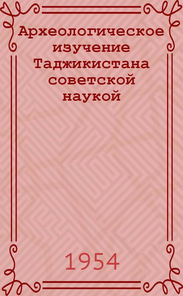 Археологическое изучение Таджикистана советской наукой : (Краткий очерк)