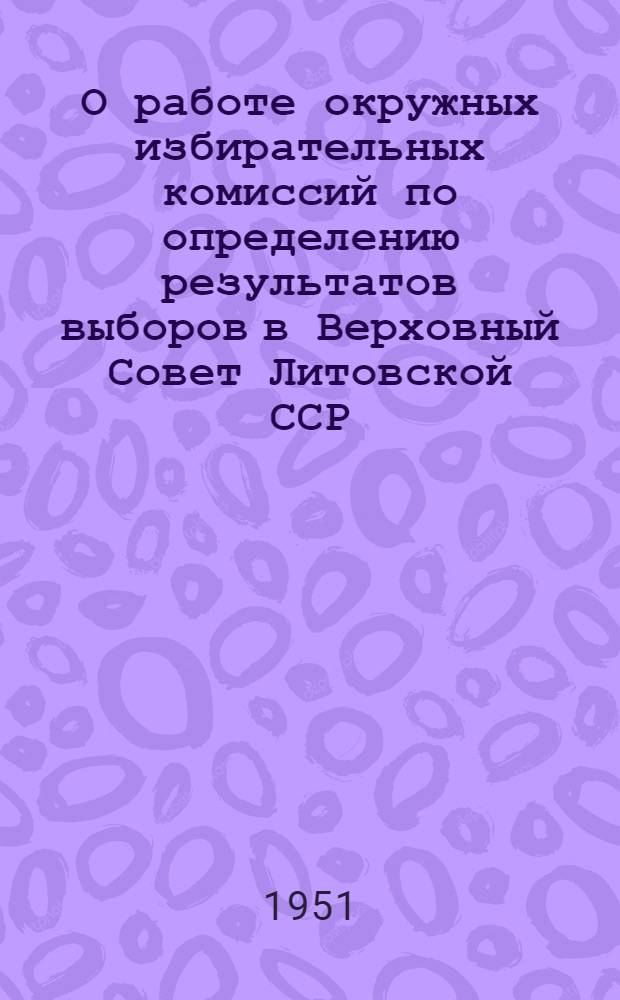 О работе окружных избирательных комиссий по определению результатов выборов в Верховный Совет Литовской ССР : Инструктивное письмо Центр. избирательной комис. по выборам в Верховный Совет Литов. ССР окружным избирательным комиссиям
