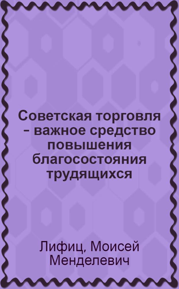 Советская торговля - важное средство повышения благосостояния трудящихся : Стенограмма публичной лекции..