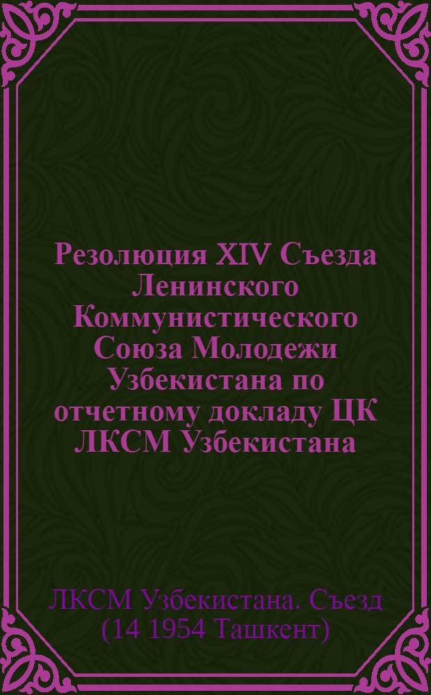 Резолюция XIV Съезда Ленинского Коммунистического Союза Молодежи Узбекистана по отчетному докладу ЦК ЛКСМ Узбекистана