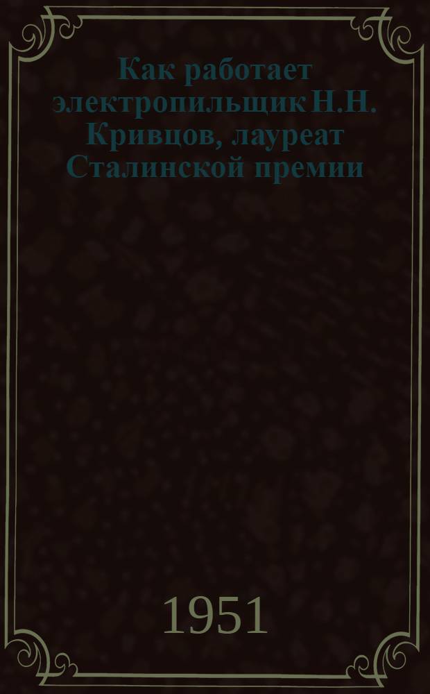 Как работает электропильщик Н.Н. Кривцов, лауреат Сталинской премии