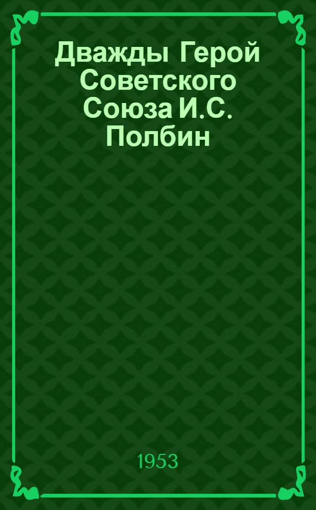 Дважды Герой Советского Союза И.С. Полбин : Биобиблиогр. материалы