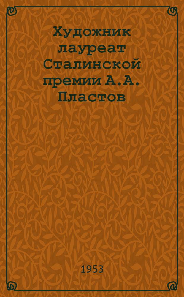 Художник лауреат Сталинской премии А.А. Пластов : Биобиблиогр. материалы