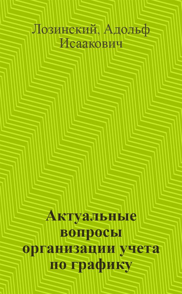 Актуальные вопросы организации учета по графику : (Практика текстил.-галантерейной пром-сти)