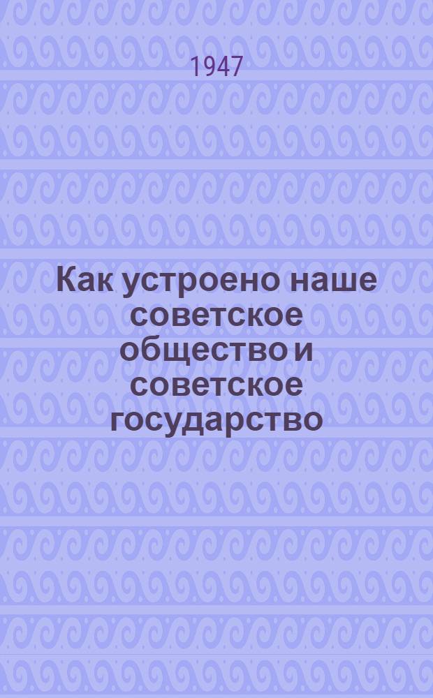 Как устроено наше советское общество и советское государство : (Конституция СССР) : Материал к разделу 2-му учеб. плана полит. занятий с сержантами и старшинами сроч. и сверхсроч. службы