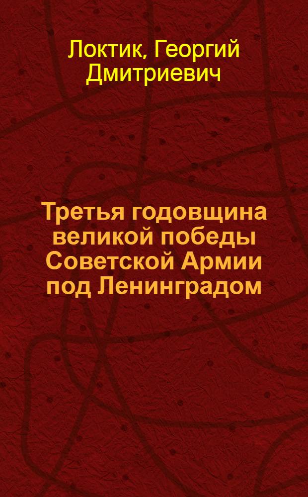 Третья годовщина великой победы Советской Армии под Ленинградом : (В помощь докладчику)