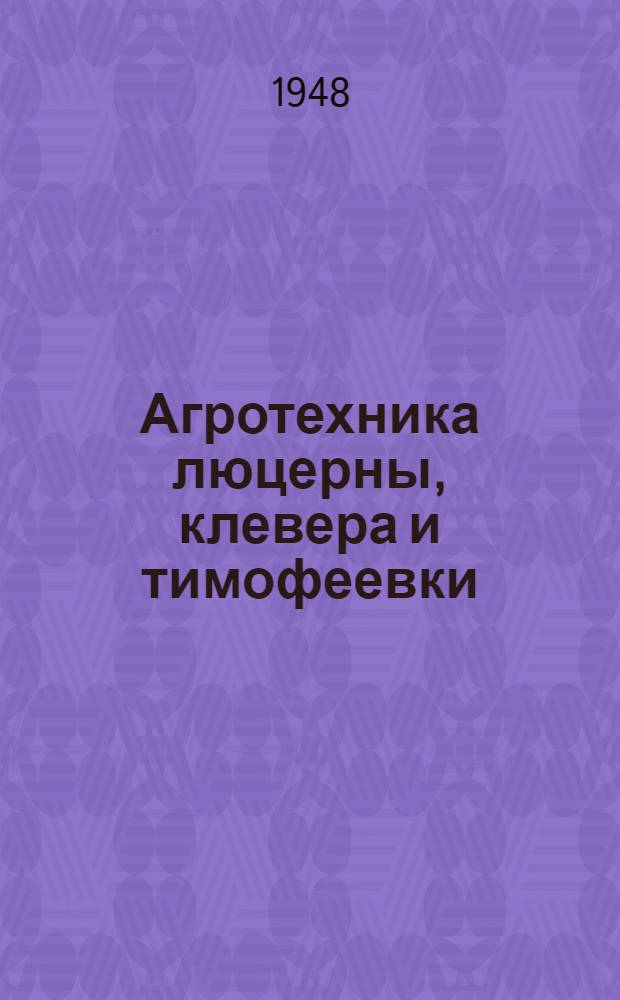 Агротехника люцерны, клевера и тимофеевки : На основе опыта Починков. гос. сортоиспыт. участка Горьк. обл