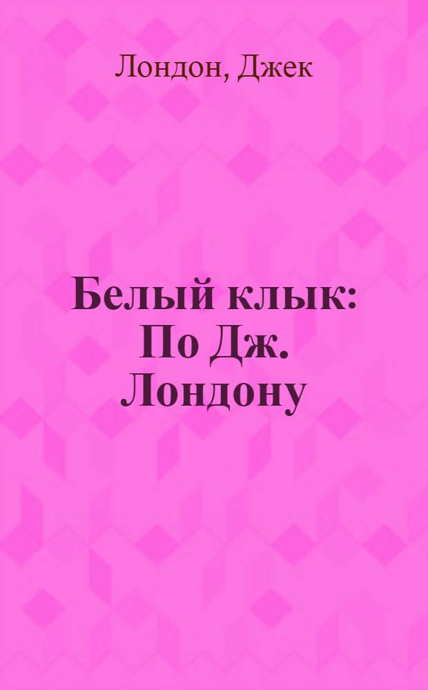 Белый клык : По Дж. Лондону : Адаптировано для 7-8 классов сред. школы