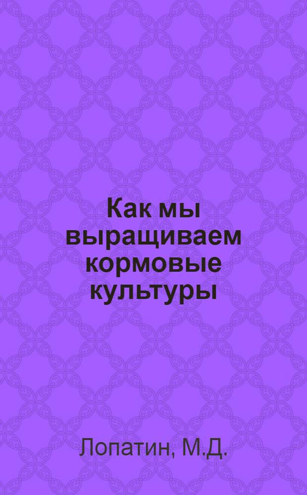 Как мы выращиваем кормовые культуры : Колхоз им. Молотова, Батайского района и колхоз им. Молотова, Аксайского района