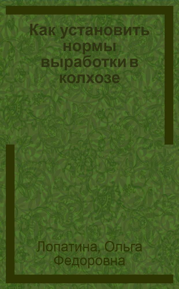Как установить нормы выработки в колхозе : Из опыта нормирования труда в полеводстве колхозов
