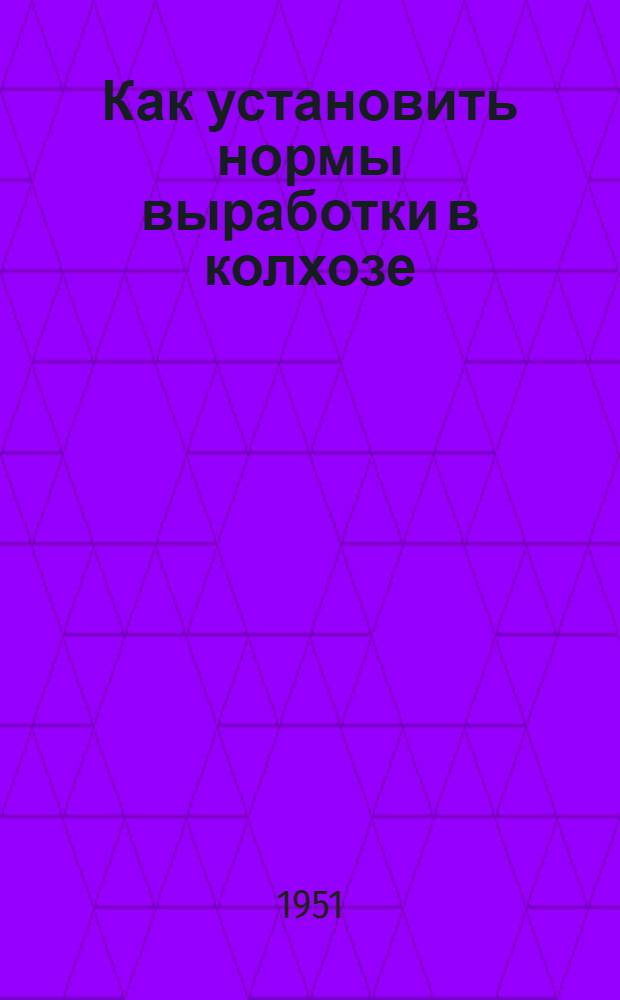 Как установить нормы выработки в колхозе : Из опыта нормирования труда в полеводстве колхозов