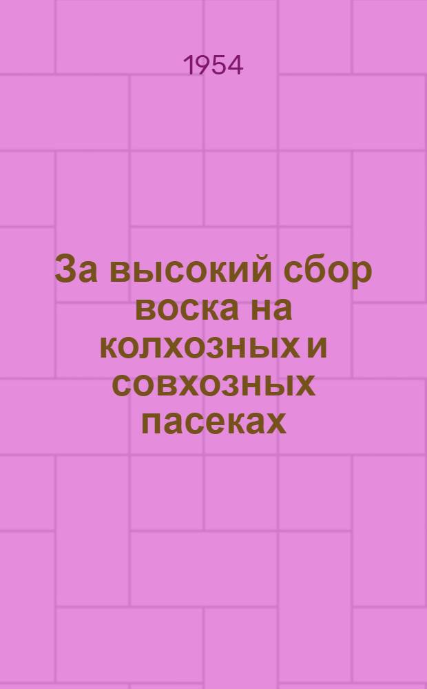 За высокий сбор воска на колхозных и совхозных пасеках : (Зоотехн. консультация в помощь пчеловодам)