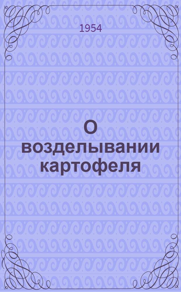 О возделывании картофеля : Лекция, прочит. на Совещании редакторов и заведующих отделами сельского хозяйства обл., краев. и респ. газет., состоявшемся в Москве, в ЦК КПСС, 19 ноября - 2 дек. 1953 г