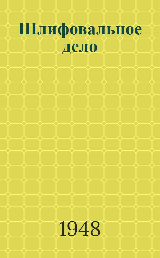 Шлифовальное дело : Одобр. Учеб.-производ. сов. М-ва труд. резервов СССР в качестве учеб. пособия для ремесл. училищ